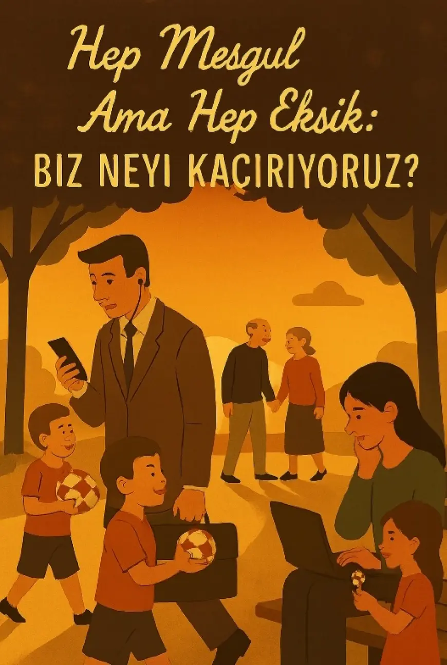 HEP MEŞGUL AMA HEP EKSİK; BİZ NEYİ KAÇIRIYORUZ?