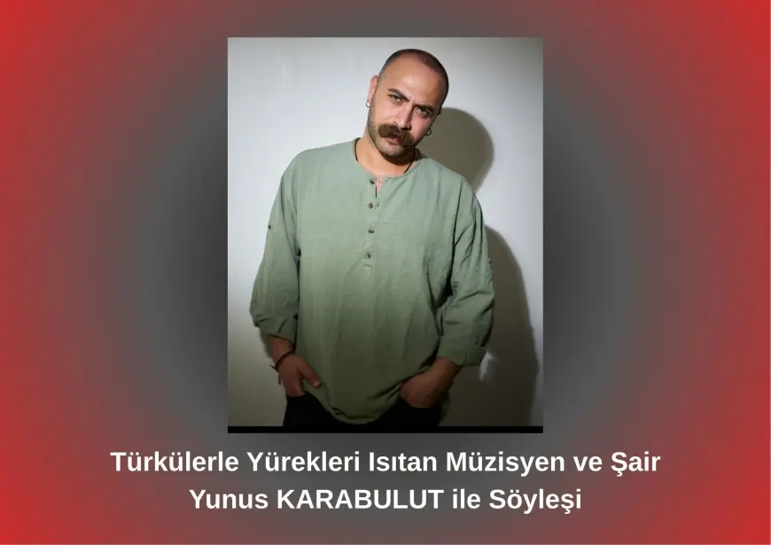 Türkülerle Yürekleri Isıtan Müzisyen ve Şair Yunus KARABULUT ile Söyleşi