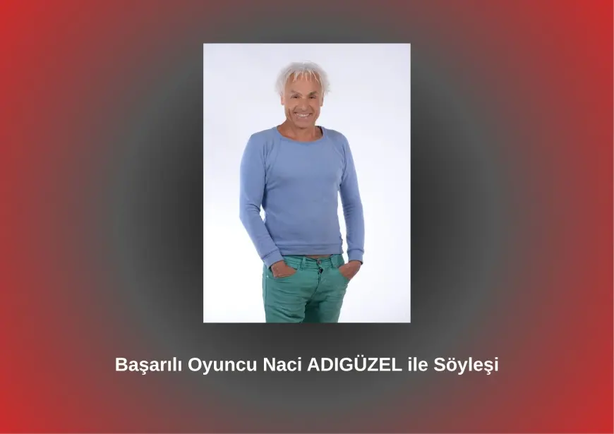 Başarılı Oyuncu Naci ADIGÜZEL ile Söyleşi