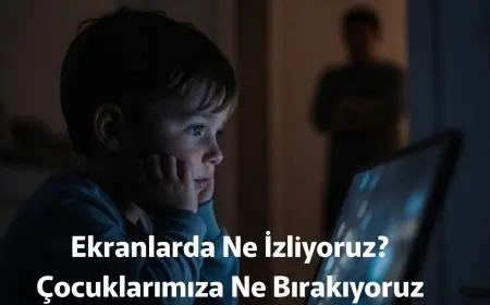 Ekranda Ne İzliyoruz, Çocuklarımıza Ne Bırakıyoruz?